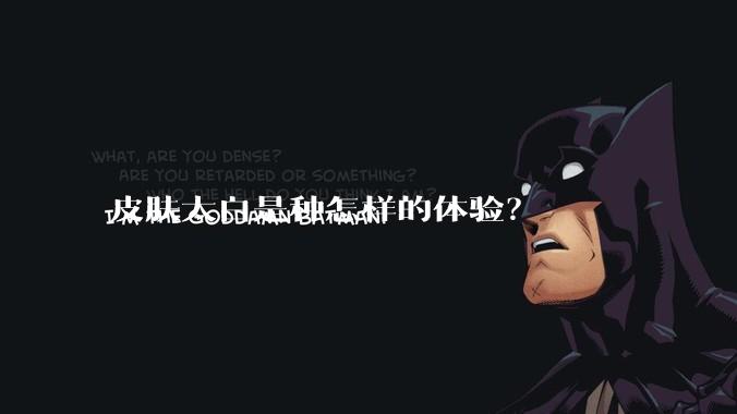 皮肤太白是种怎样的体验？