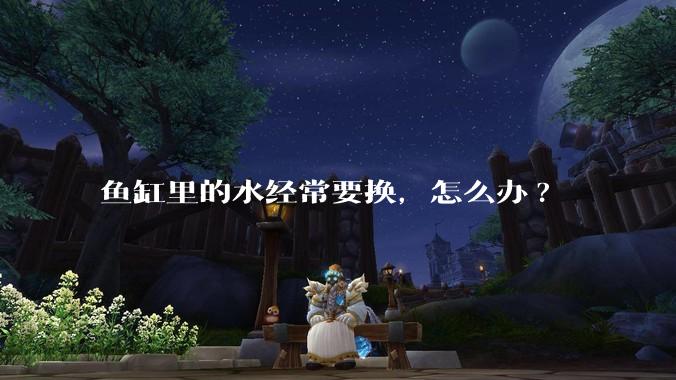 鱼缸里的水经常要换，怎么办?