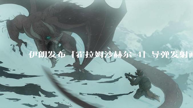 伊朗发布「霍拉姆沙赫尔-4」导弹发射画面，被认为是伊朗破坏力最强导弹，其威力有多大？