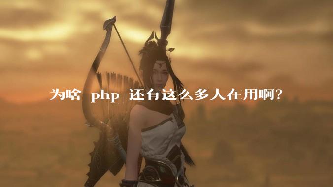 为啥 php 还有这么多人在用啊？