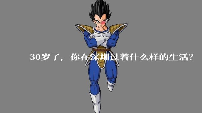 30岁了，你在深圳过着什么样的生活？